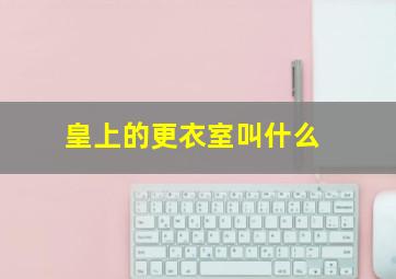 皇上的更衣室叫什么