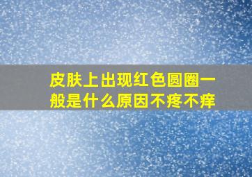 皮肤上出现红色圆圈一般是什么原因不疼不痒