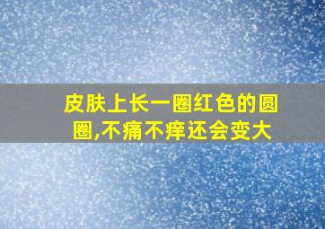 皮肤上长一圈红色的圆圈,不痛不痒还会变大