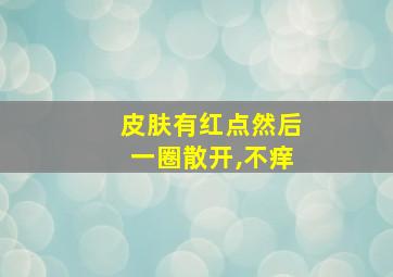 皮肤有红点然后一圈散开,不痒