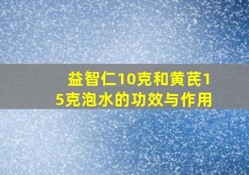 益智仁10克和黄芪15克泡水的功效与作用