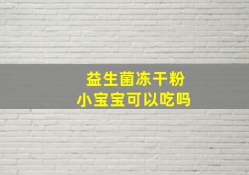 益生菌冻干粉小宝宝可以吃吗