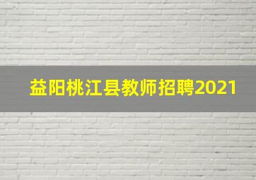 益阳桃江县教师招聘2021