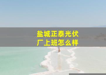 盐城正泰光伏厂上班怎么样