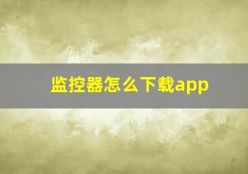 监控器怎么下载app