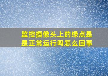 监控摄像头上的绿点是是正常运行吗怎么回事