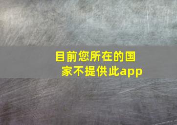 目前您所在的国家不提供此app