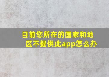 目前您所在的国家和地区不提供此app怎么办