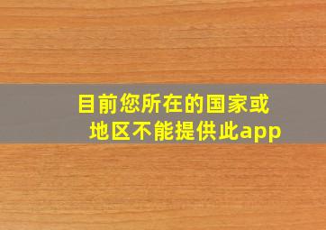 目前您所在的国家或地区不能提供此app