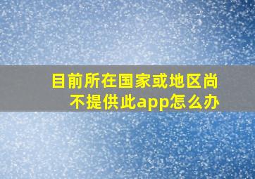 目前所在国家或地区尚不提供此app怎么办