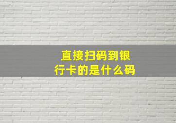 直接扫码到银行卡的是什么码