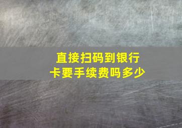 直接扫码到银行卡要手续费吗多少