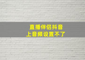 直播伴侣抖音上音频设置不了