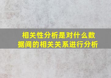 相关性分析是对什么数据间的相关关系进行分析