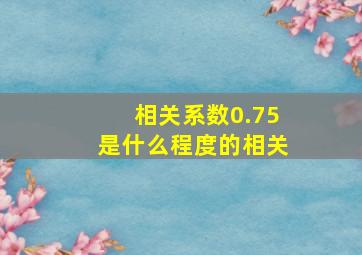 相关系数0.75是什么程度的相关