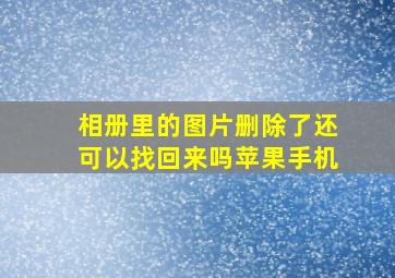 相册里的图片删除了还可以找回来吗苹果手机