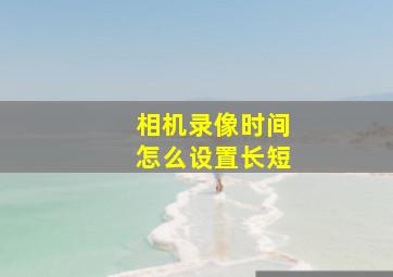 相机录像时间怎么设置长短