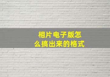 相片电子版怎么搞出来的格式