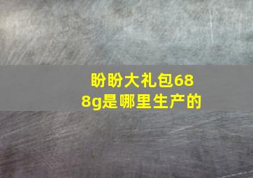 盼盼大礼包688g是哪里生产的