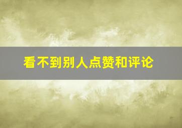 看不到别人点赞和评论