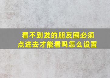 看不到发的朋友圈必须点进去才能看吗怎么设置