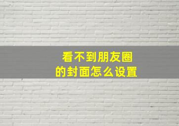 看不到朋友圈的封面怎么设置