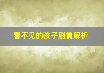 看不见的孩子剧情解析