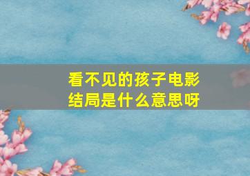 看不见的孩子电影结局是什么意思呀