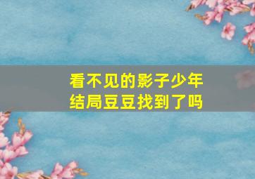 看不见的影子少年结局豆豆找到了吗