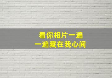 看你相片一遍一遍藏在我心间