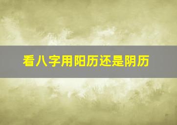 看八字用阳历还是阴历