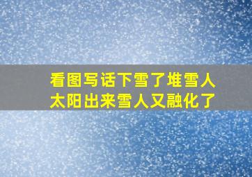 看图写话下雪了堆雪人太阳出来雪人又融化了