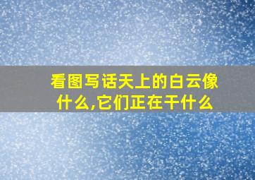 看图写话天上的白云像什么,它们正在干什么