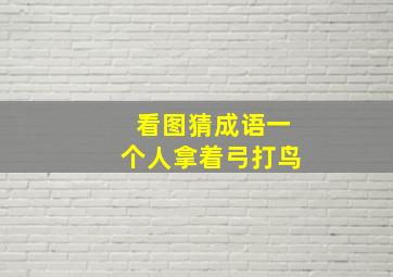 看图猜成语一个人拿着弓打鸟