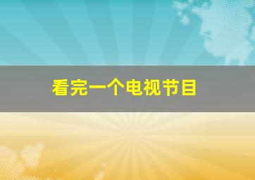 看完一个电视节目