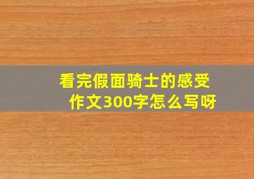 看完假面骑士的感受作文300字怎么写呀