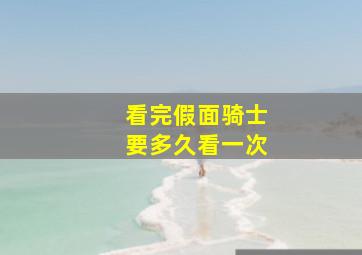 看完假面骑士要多久看一次