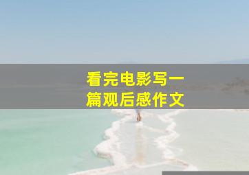 看完电影写一篇观后感作文