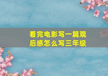 看完电影写一篇观后感怎么写三年级