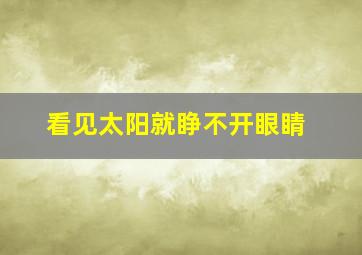 看见太阳就睁不开眼睛