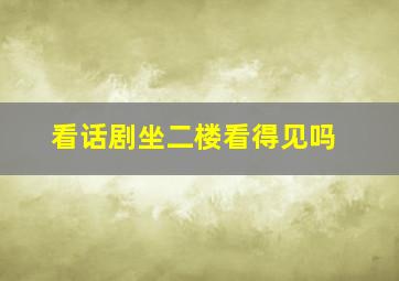 看话剧坐二楼看得见吗