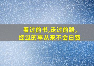 看过的书,走过的路,经过的事从来不会白费