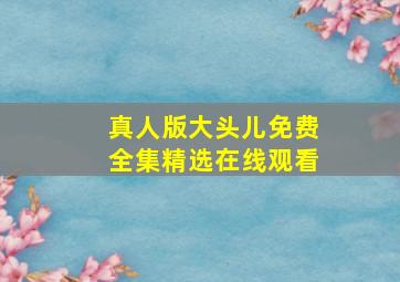 真人版大头儿免费全集精选在线观看