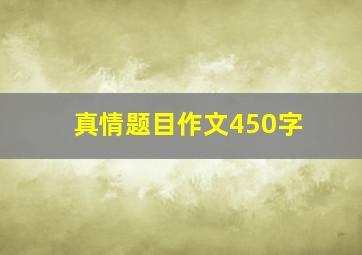 真情题目作文450字