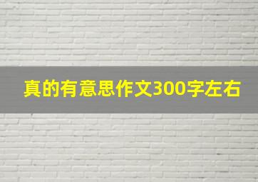 真的有意思作文300字左右