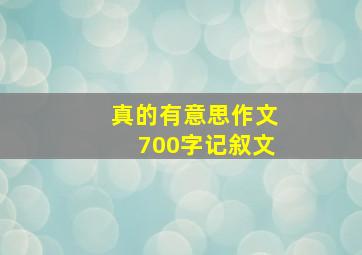 真的有意思作文700字记叙文