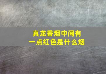 真龙香烟中间有一点红色是什么烟