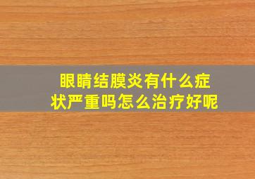 眼睛结膜炎有什么症状严重吗怎么治疗好呢