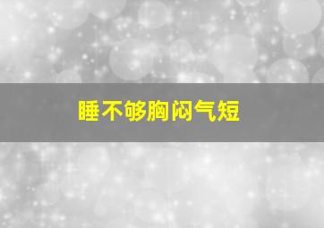 睡不够胸闷气短