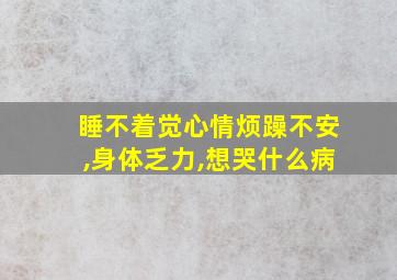 睡不着觉心情烦躁不安,身体乏力,想哭什么病